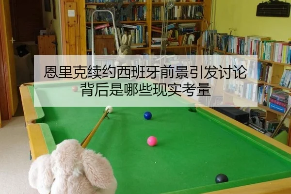 恩里克续约西班牙前景引发讨论 背后是哪些现实考量